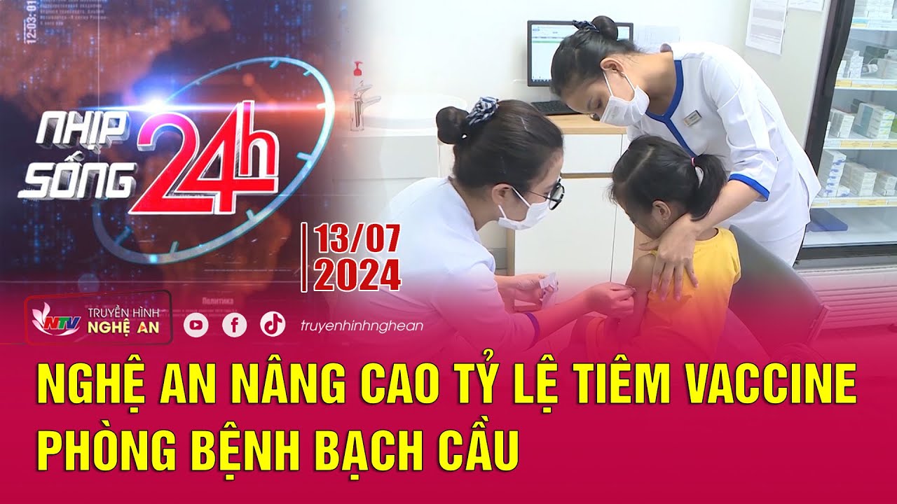 Bản tin Nhịp sống 24h - 13/07/2024: Nghệ An nâng cao tỷ lệ tiêm vaccine phòng bệnh bạch cầu