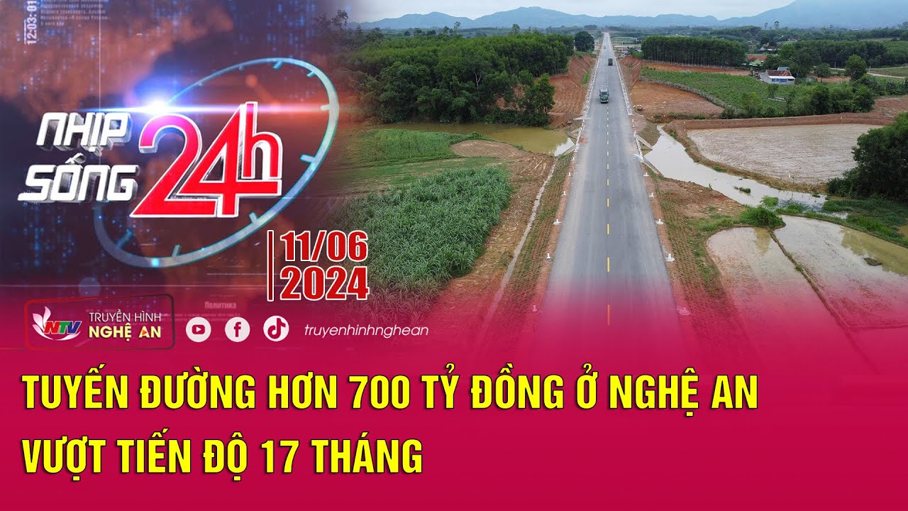 Bản tin Nhịp sống 24h - 11/06/2024: Tuyến đường hơn 700 tỷ đồng ở Nghệ An vượt tiến độ 17 tháng