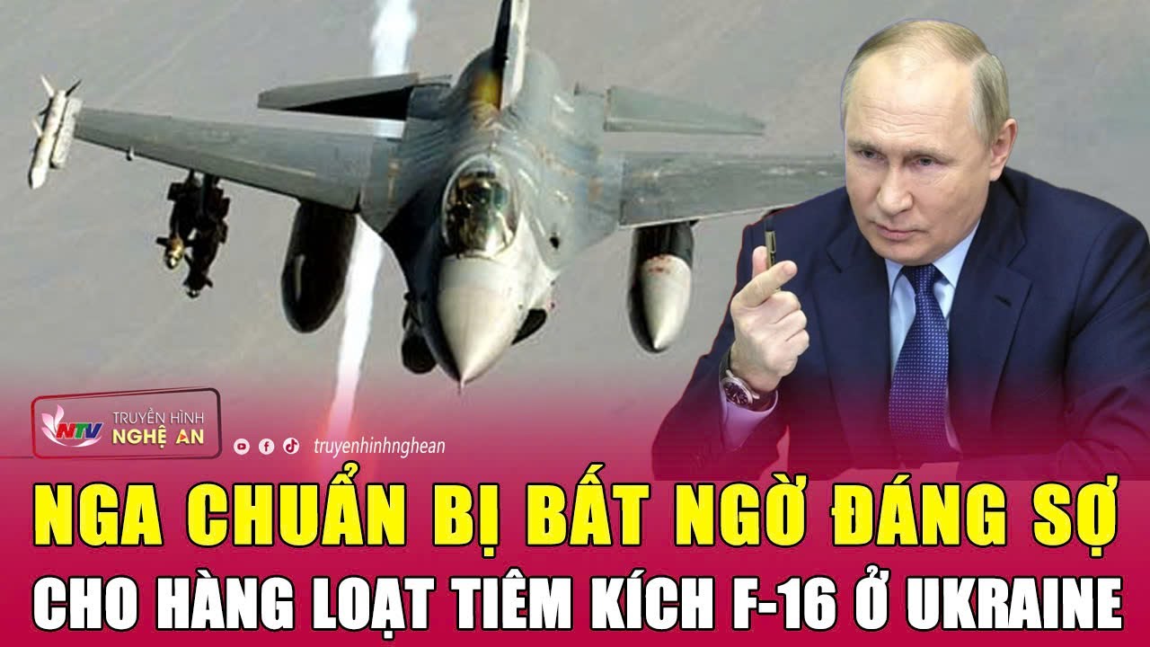 Nga chuẩn bị bất ngờ đáng sợ cho hàng loạt tiêm kích F-16 ở Ukraine | Nghệ An TV