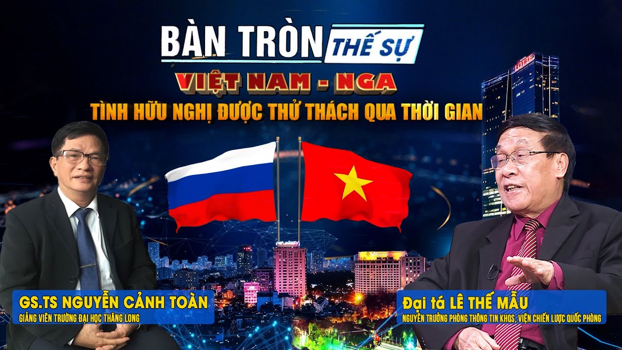 Bàn tròn thế sự: Việt Nam - Nga: Tình hữu nghị được thử thách qua thời gian