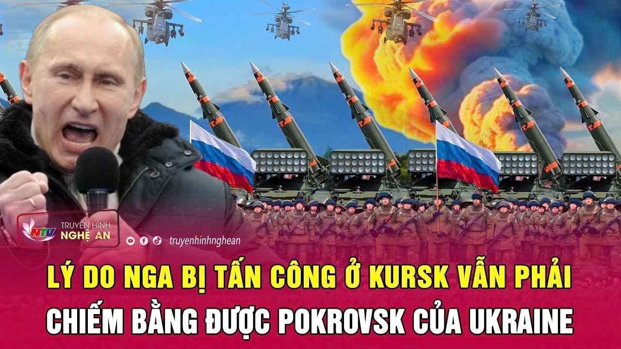 Lý do Nga bị tấn công ở Kursk vẫn phải chiếm bằng được Pokrovsk của Ukraine | Nghệ An TV