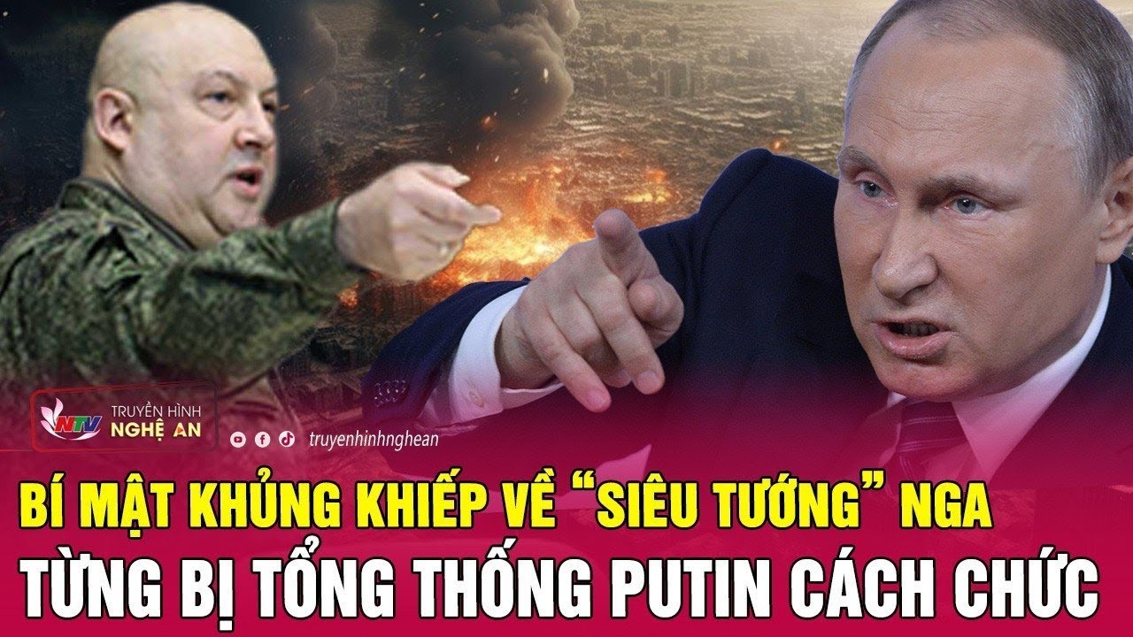 Phát hiện bí mật khủng khiếp về “siêu tướng” Nga từng bị Tổng thống Putin cách chức | Nghệ An TV