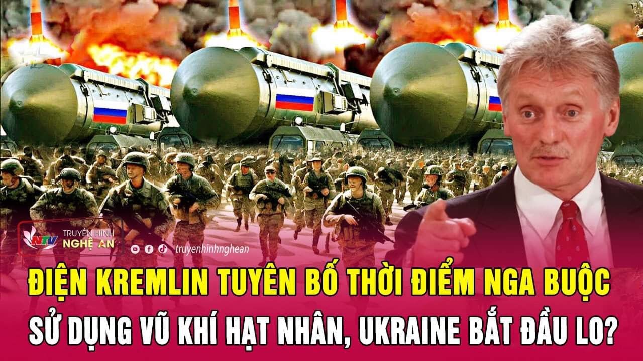 Điện Kremlin tuyên bố thời điểm Nga buộc sử dụng vũ khí hạt nhân, Ukraine bắt đầu lo? | Nghệ An TV