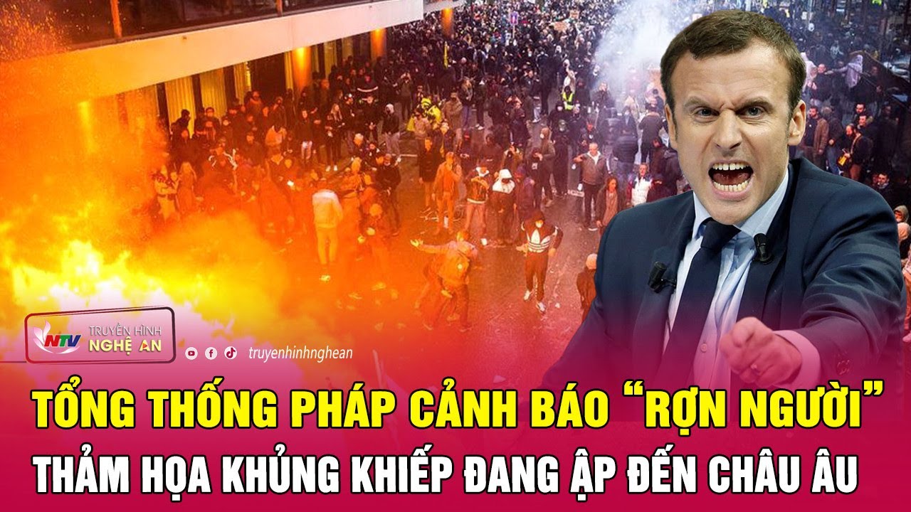 Tổng thống Pháp cảnh báo “rợn người” về thảm họa khủng khiếp đang ập đến châu Âu | Nghệ An TV