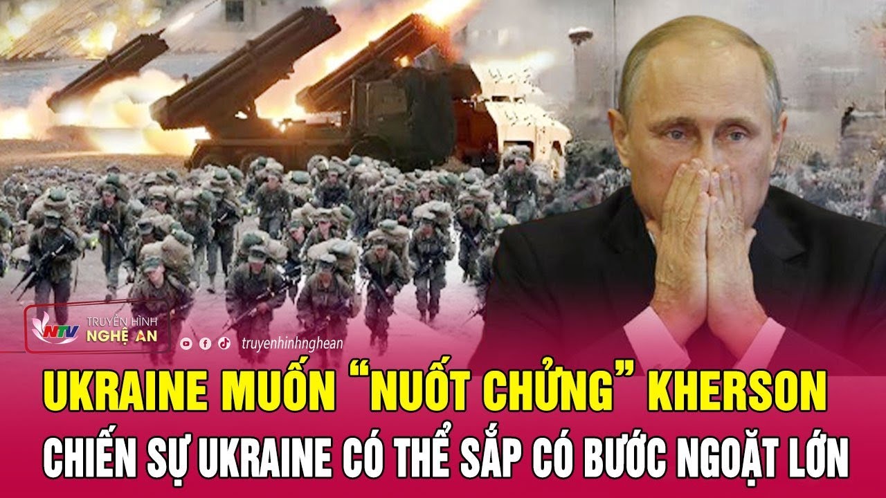 Ukraine muốn “nuốt chửng” Kherson, chiến sự Ukraine có thể sắp có bước ngoặt lớn | Nghệ An TV