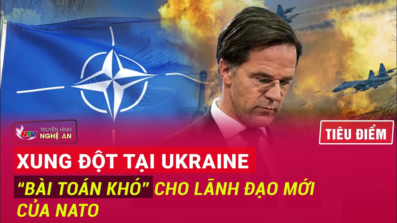 TIÊU ĐIỂM: Xung đột tại Ukraine - “Bài toán khó” cho lãnh đạo mới của NATO