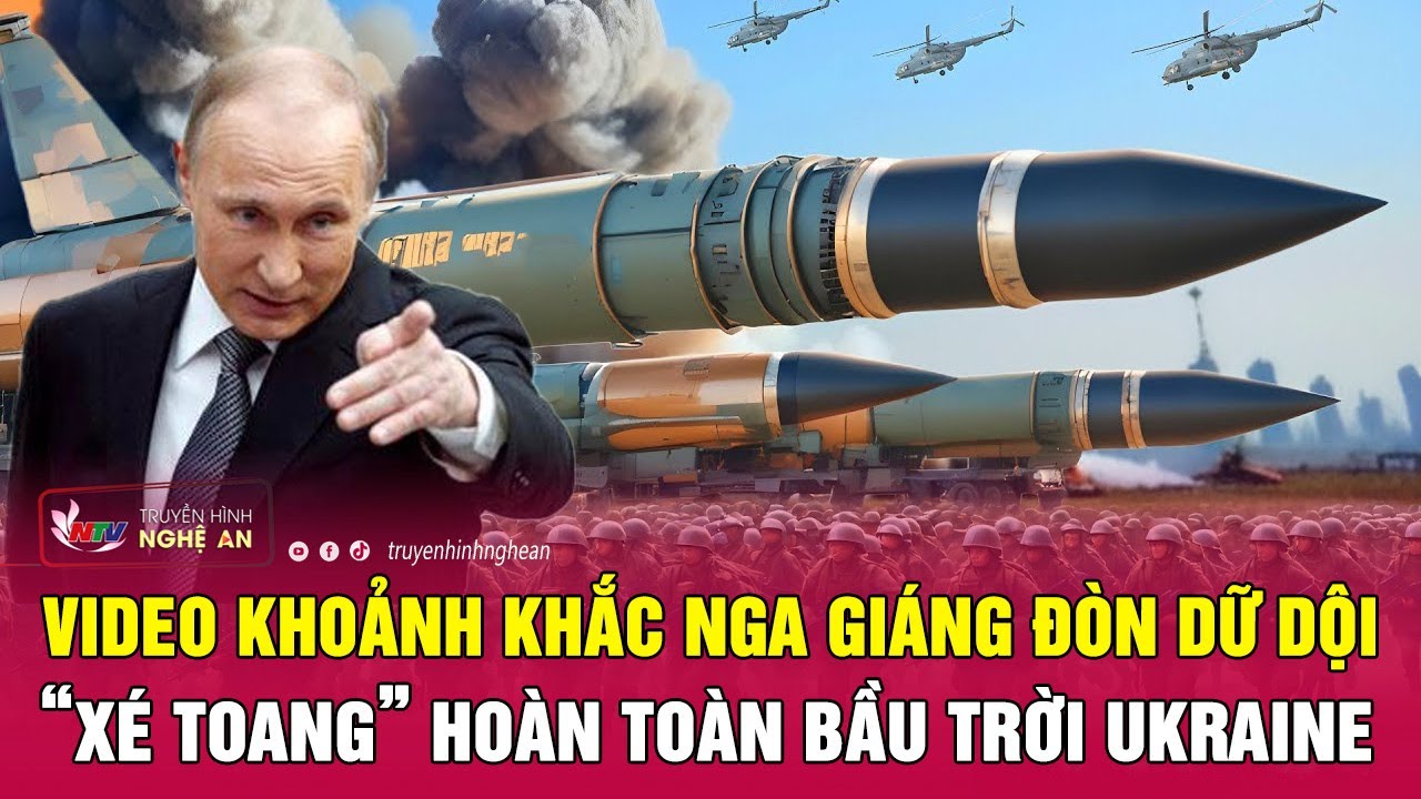 Video khoảnh khắc Nga giáng đòn dữ dội, “xé toang” hoàn toàn bầu trời Ukraine | Nghệ An TV