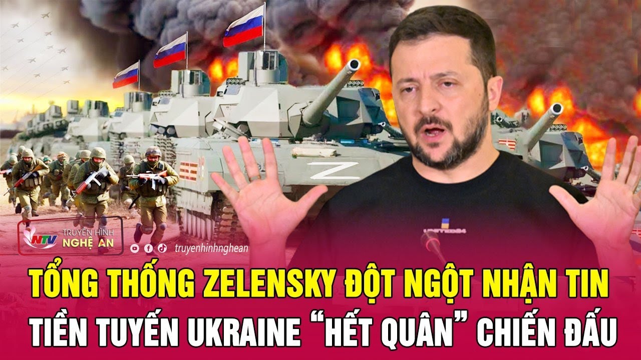 Tổng thống Zelensky đột ngột nhận tin tiền tuyến Ukraine “hết quân” chiến đấu | Nghệ An TV