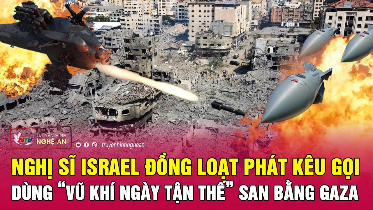 Nghị sĩ Israel đồng loạt phát kêu gọi dùng “vũ khí ngày tận thế” san bằng dải Gaza | Nghệ An TV