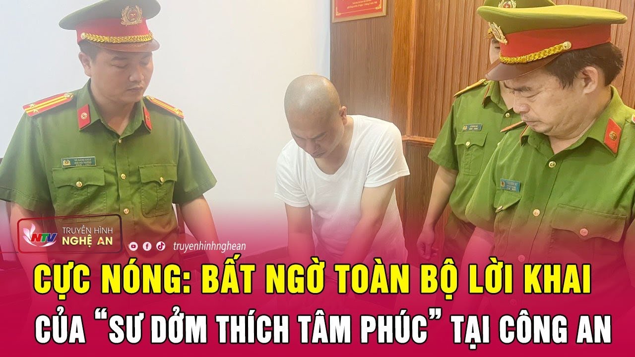 Cực nóng: Bất ngờ toàn bộ lời khai của “sư dởm Thích Tâm Phúc” tại Công an | Nghệ An TV