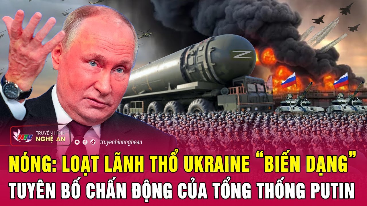 Nóng: Loạt lãnh thổ Ukraine “biến dạng” sau tuyên bố chấn động của Tổng thống Putin | Nghệ An TV