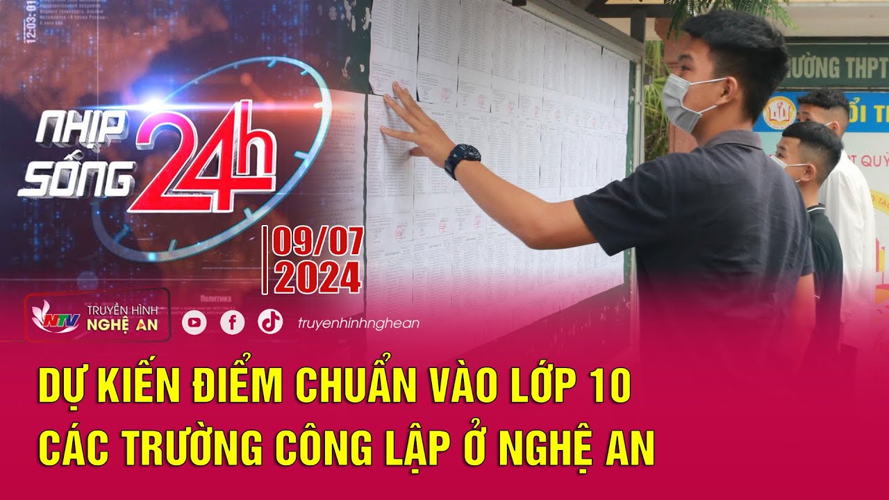 Bản tin Nhịp sống 24h - 09/07/2024: Dự kiến điểm chuẩn vào lớp 10 các trường công lập ở Nghệ An