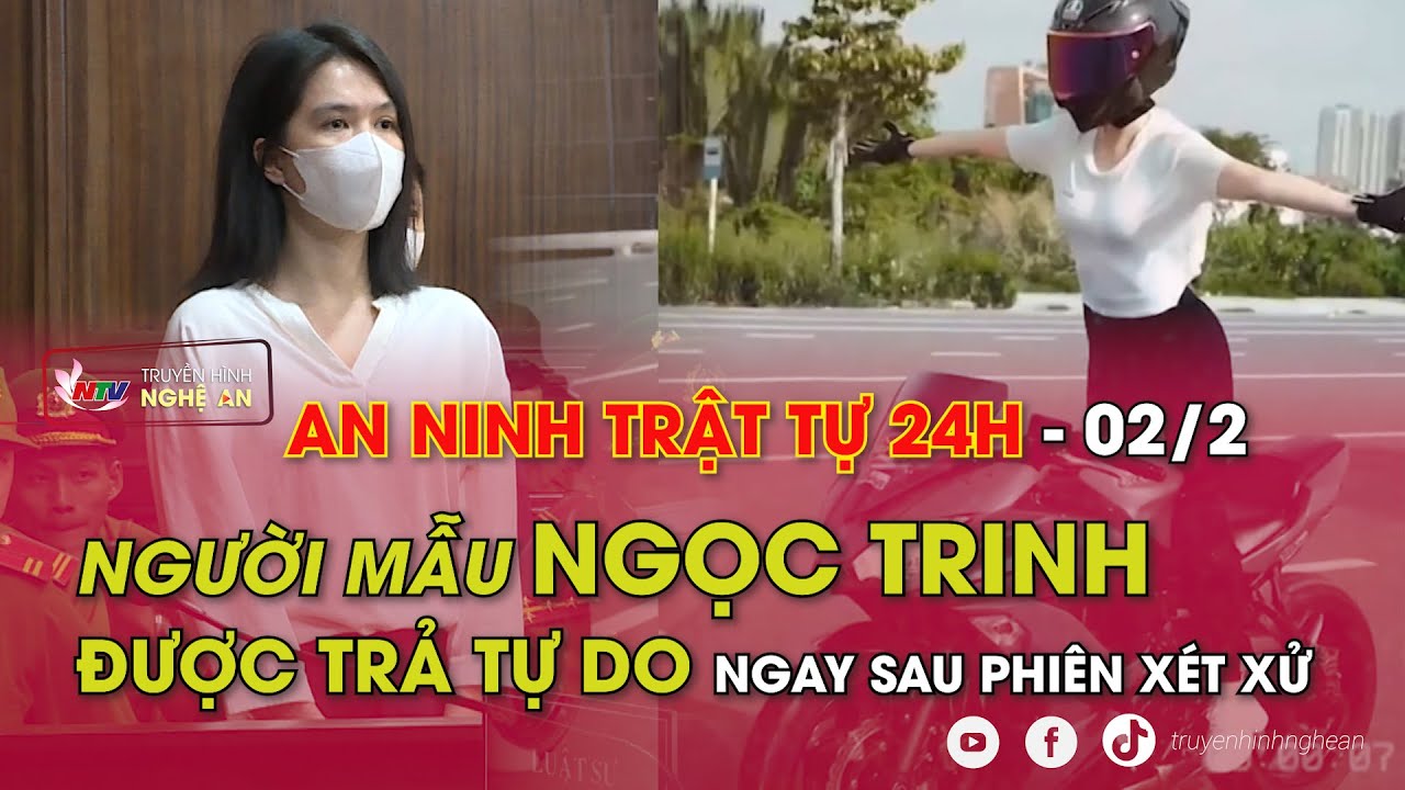 An ninh trật tự 24h- 2/2/2024: Người mẫu Ngọc Trinh được trả tự do ngay sau phiên xét xử