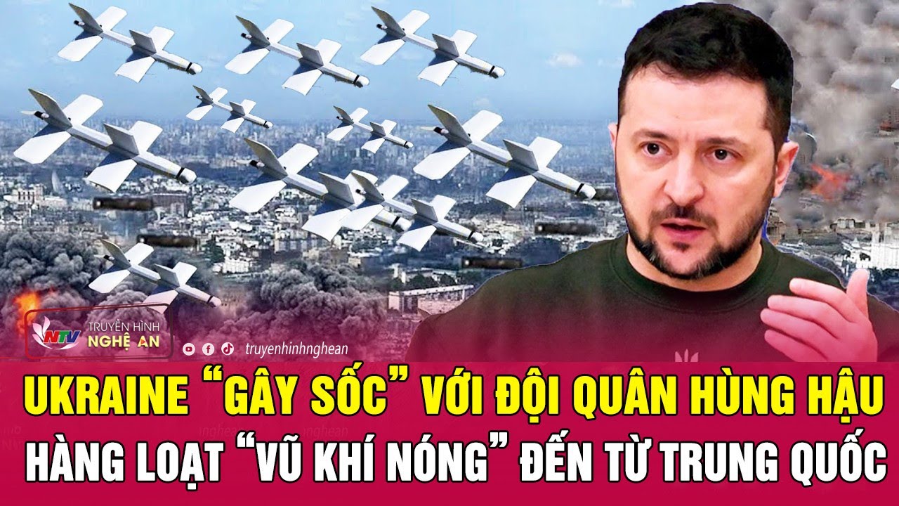 Ukraine “gây sốc” với đội quân hùng hậu, hàng loạt “vũ khí nóng” đến từ Trung Quốc | Nghệ An TV