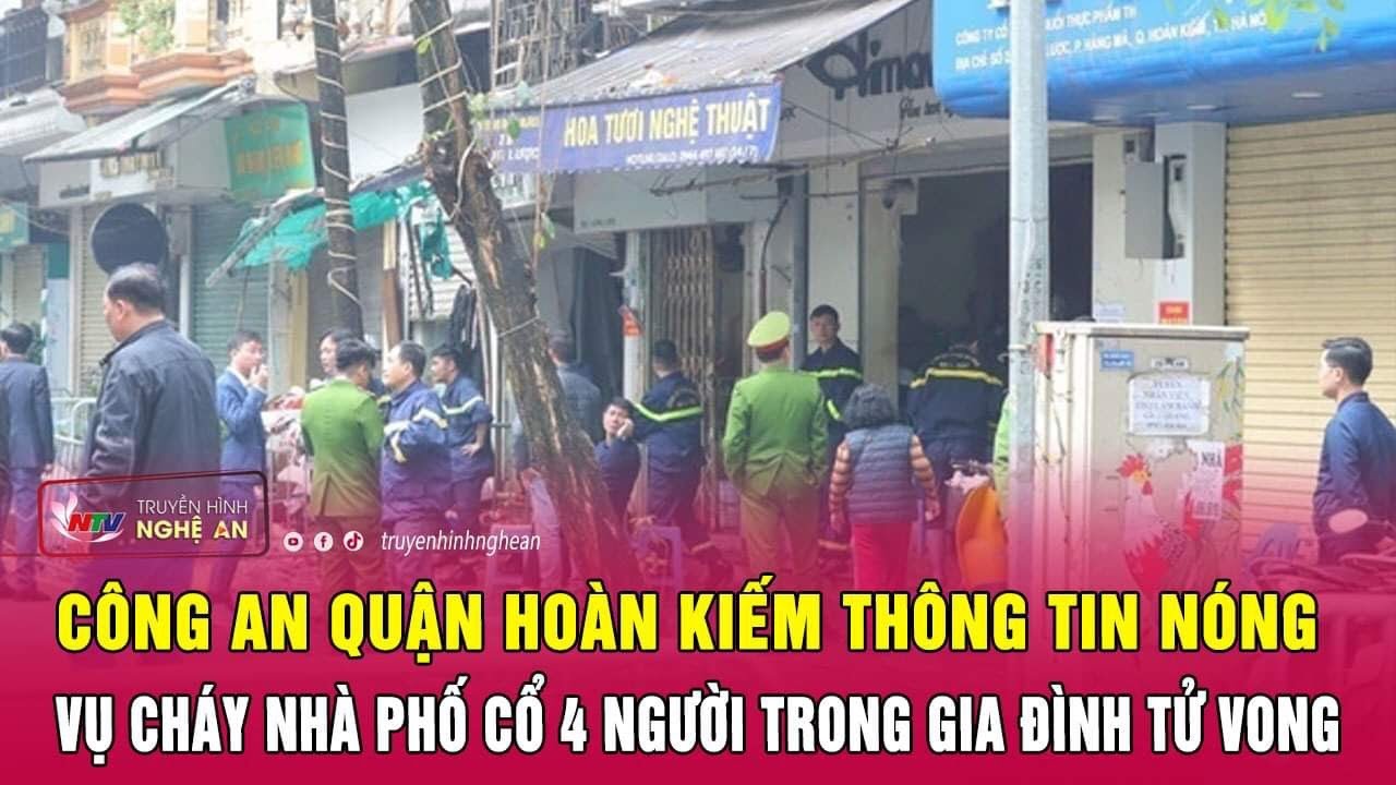 Công an quận Hoàn Kiếm thông tin nóng vụ cháy nhà phố cổ 4 người trong gia đình tử vong | Nghệ An TV