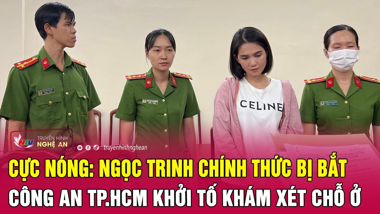 Cực nóng: Ngọc Trinh chính thức bị bắt, Công an TP.HCM khởi tố khám xét chỗ ở | Nghệ An TV