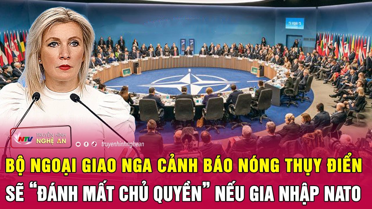 Bộ Ngoại giao Nga cảnh báo nóng Thụy Điển sẽ “đánh mất chủ quyền” nếu gia nhập NATO | Nghệ An TV