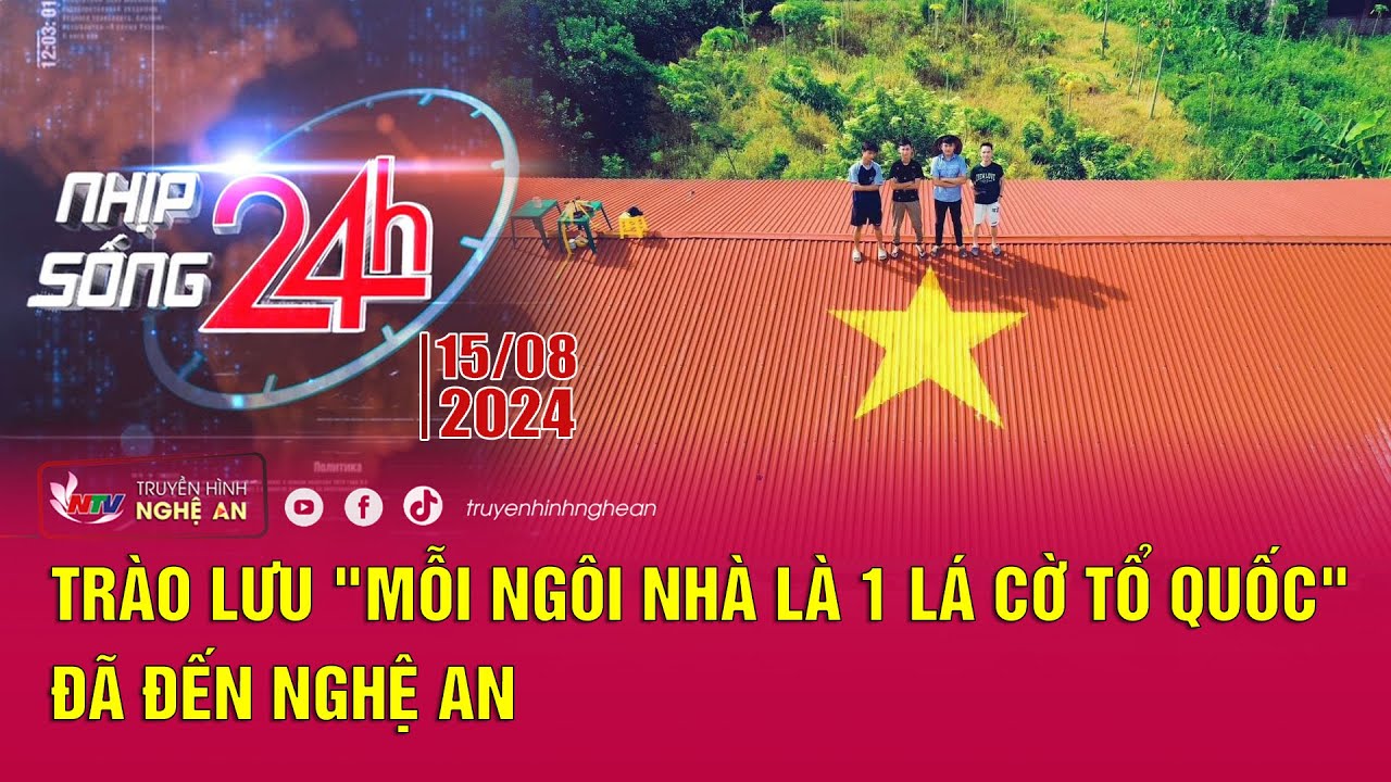 Bản tin Nhịp sống 24h - 15/08/2024: Trào lưu "Mỗi ngôi nhà là 1 lá cờ Tổ quốc" đã đến Nghệ An