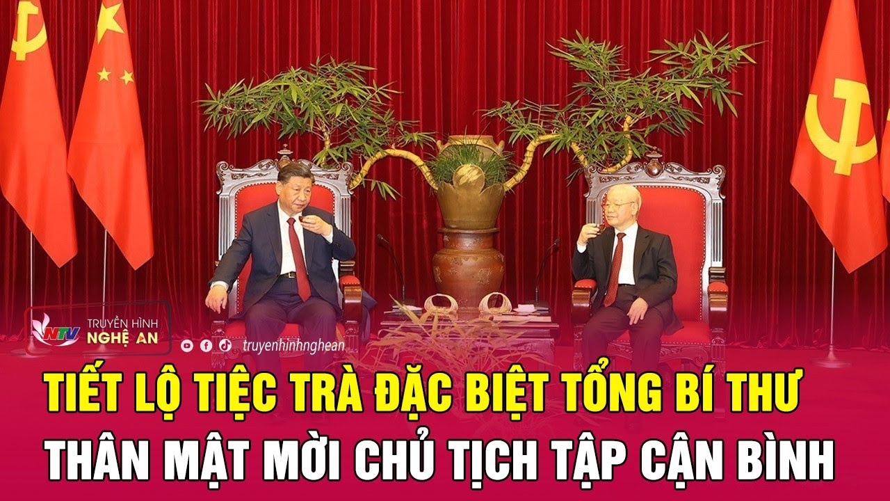 Tiết lộ tiệc trà đặc biệt Tổng bí thư thân mật mời Chủ tịch Tập Cận Bình | Nghệ An TV