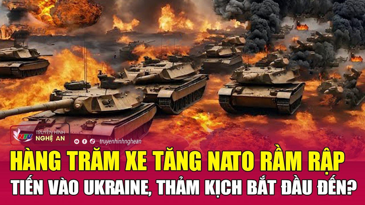 Cực nóng: Hàng trăm xe tăng NATO rầm rập tiến vào Ukraine, thảm kịch bắt đầu đến? | Nghệ An TV