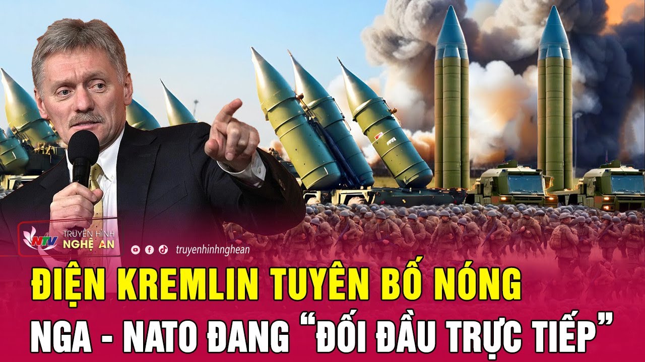 Điện Kremlin tuyên bố nóng Nga - NATO đang “đối đầu trực tiếp” | Nghệ An TV