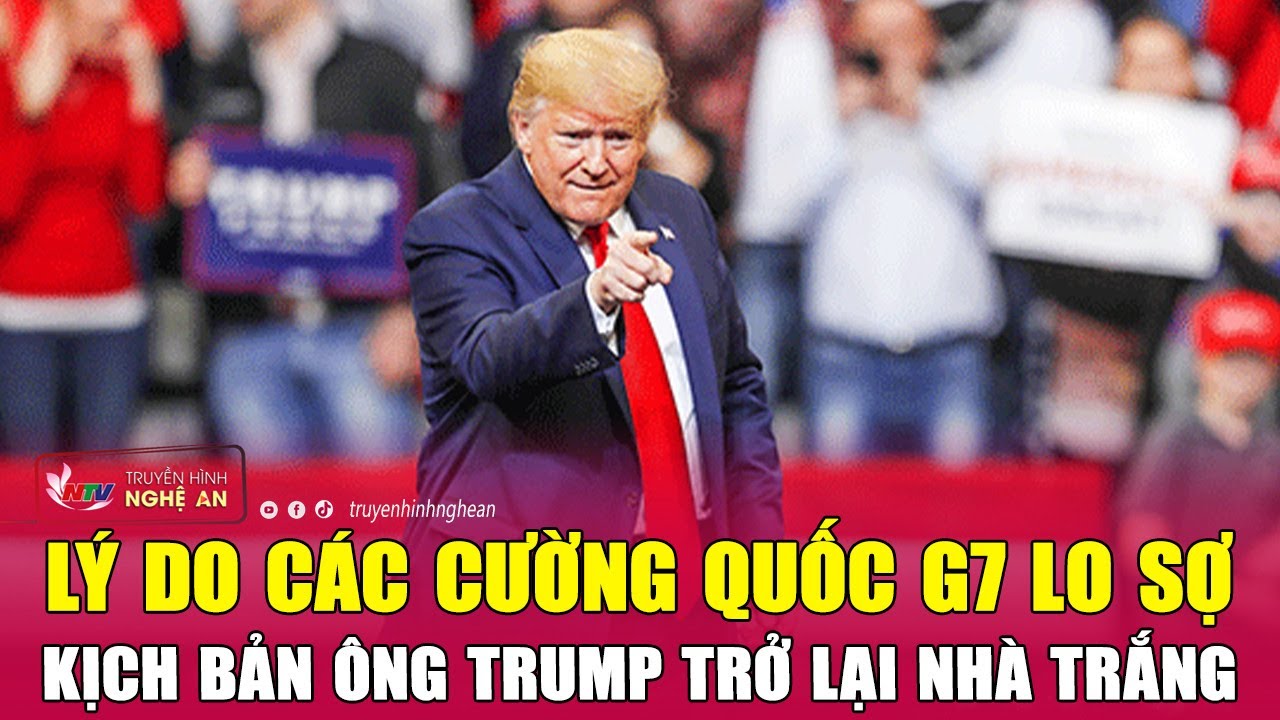 Lý do các cường quốc G7 lo sợ kịch bản ông Trump trở lại Nhà Trắng?