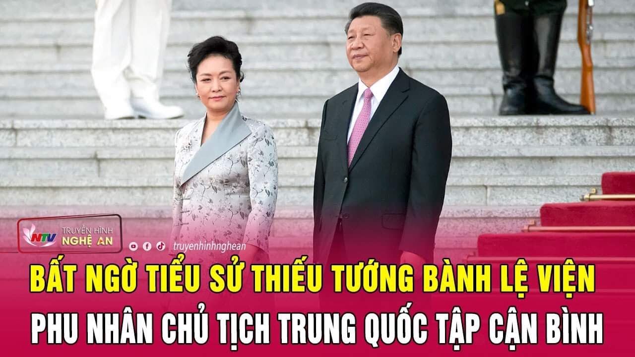 Bất ngờ tiểu sử Thiếu tướng Bành Lệ Viện, phu nhân Chủ tịch Trung Quốc Tập Cận Bình | Nghệ An TV