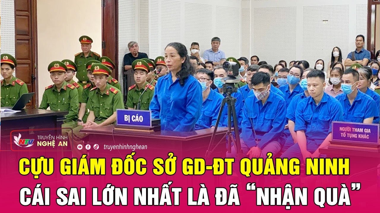 Cựu giám đốc sở GD-ĐT Quảng Ninh: Cái sai lớn nhất là đã “nhận quà” | Nghệ An TV