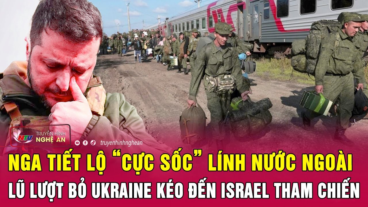 Nga tiết lộ “cực sốc” lính nước ngoài lũ lượt bỏ Ukraine kéo đến Israel tham chiến | Nghệ An TV