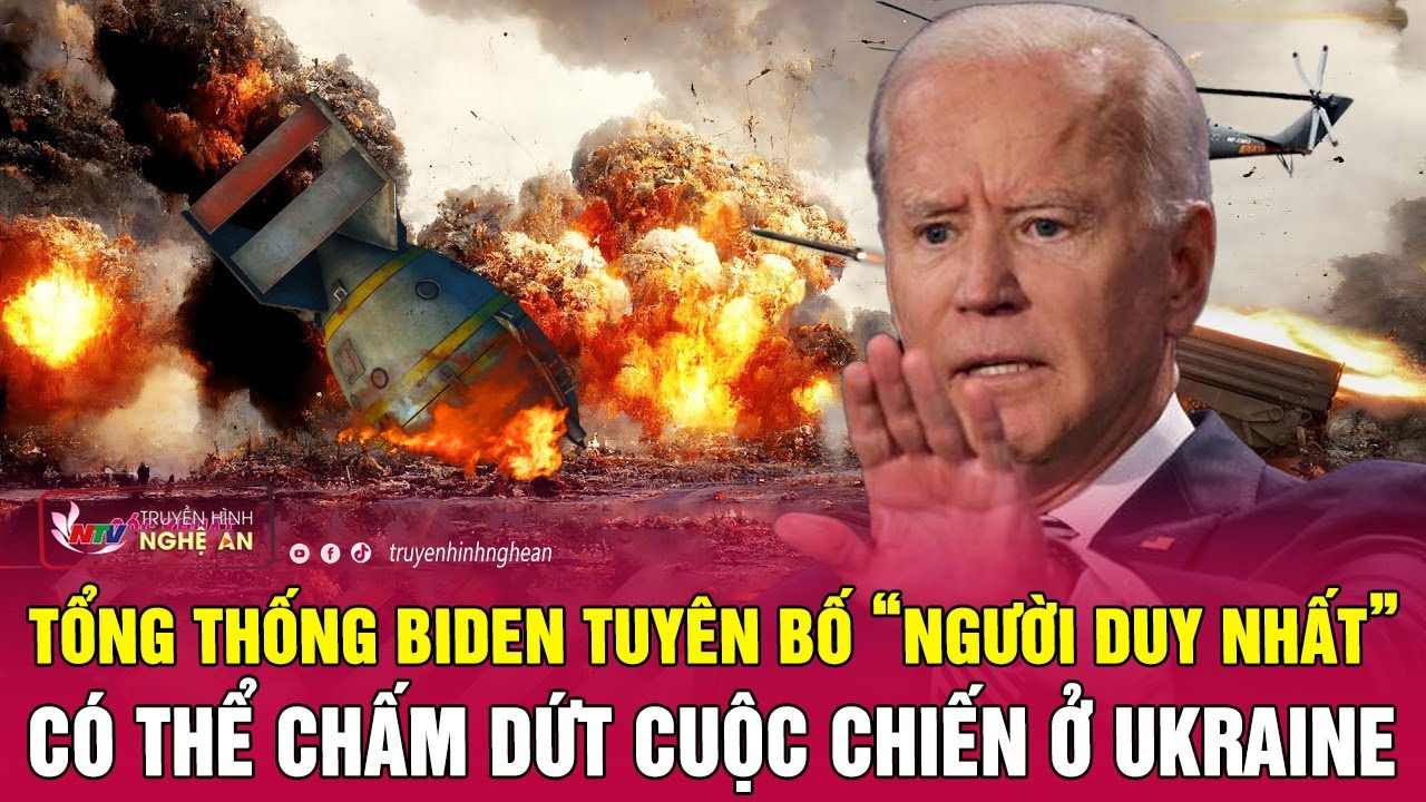 Bất ngờ Tổng thống Biden tuyên bố “người duy nhất” chấm dứt cuộc chiến ở Ukraine | Nghệ An TV