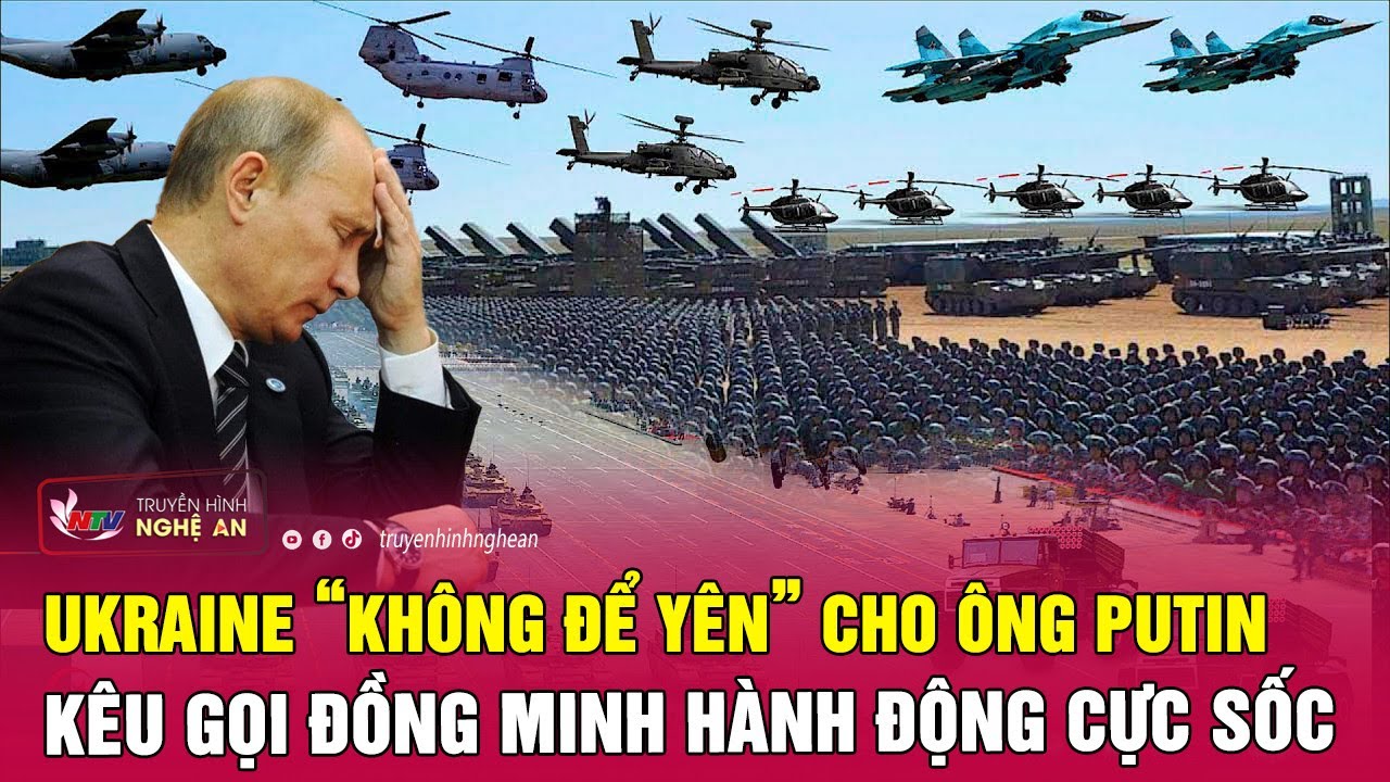 Ukraine không để yên cho ông Putin, kêu gọi đồng minh “hành động” cực sốc | Nghệ An TV