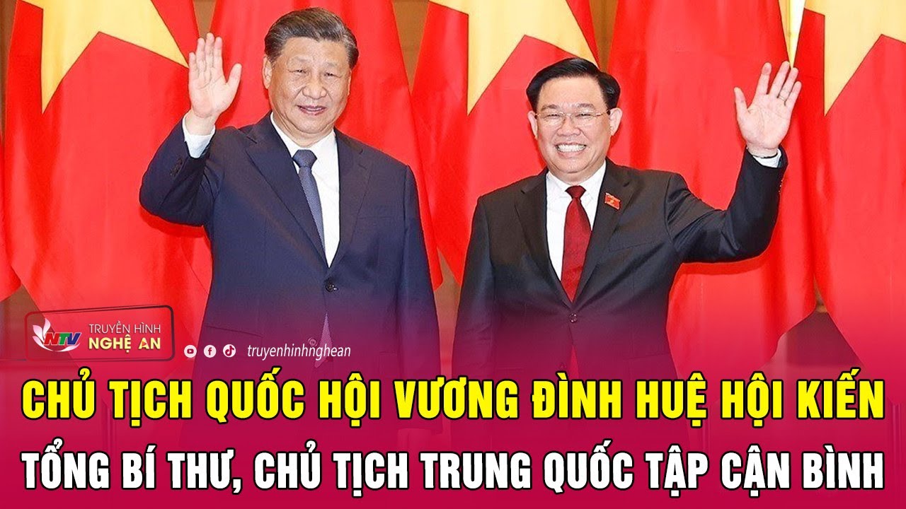 Chủ tịch Quốc hội Vương Đình Huệ hội kiến Tổng Bí thư, Chủ tịch Trung Quốc Tập Cận Bình | Nghệ An TV