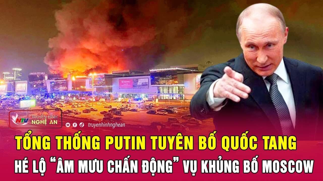 Tổng thống Putin tuyên bố Quốc tang, hé lộ “âm mưu chấn động” vụ khủng bố Moscow |  Nghệ An TV