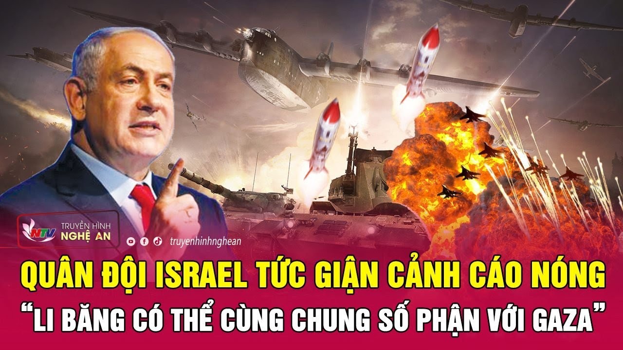 Quân đội Israel tức giận cảnh cáo nóng: “Li Băng có thể cùng chung số phận với Gaza” | Nghệ An TV