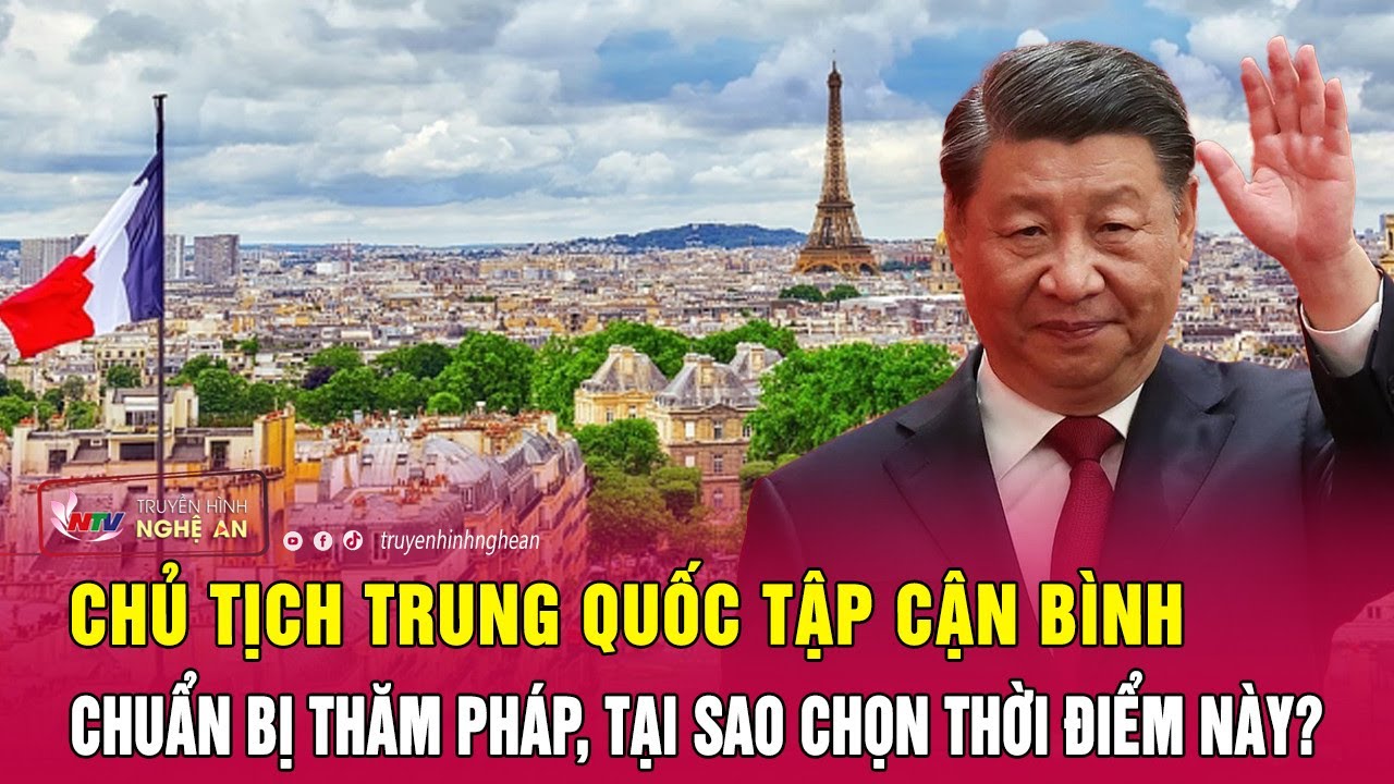 Chủ tịch Trung Quốc Tập Cận Bình chuẩn bị thăm Pháp, tại sao chọn thời điểm này? | Nghệ An TV