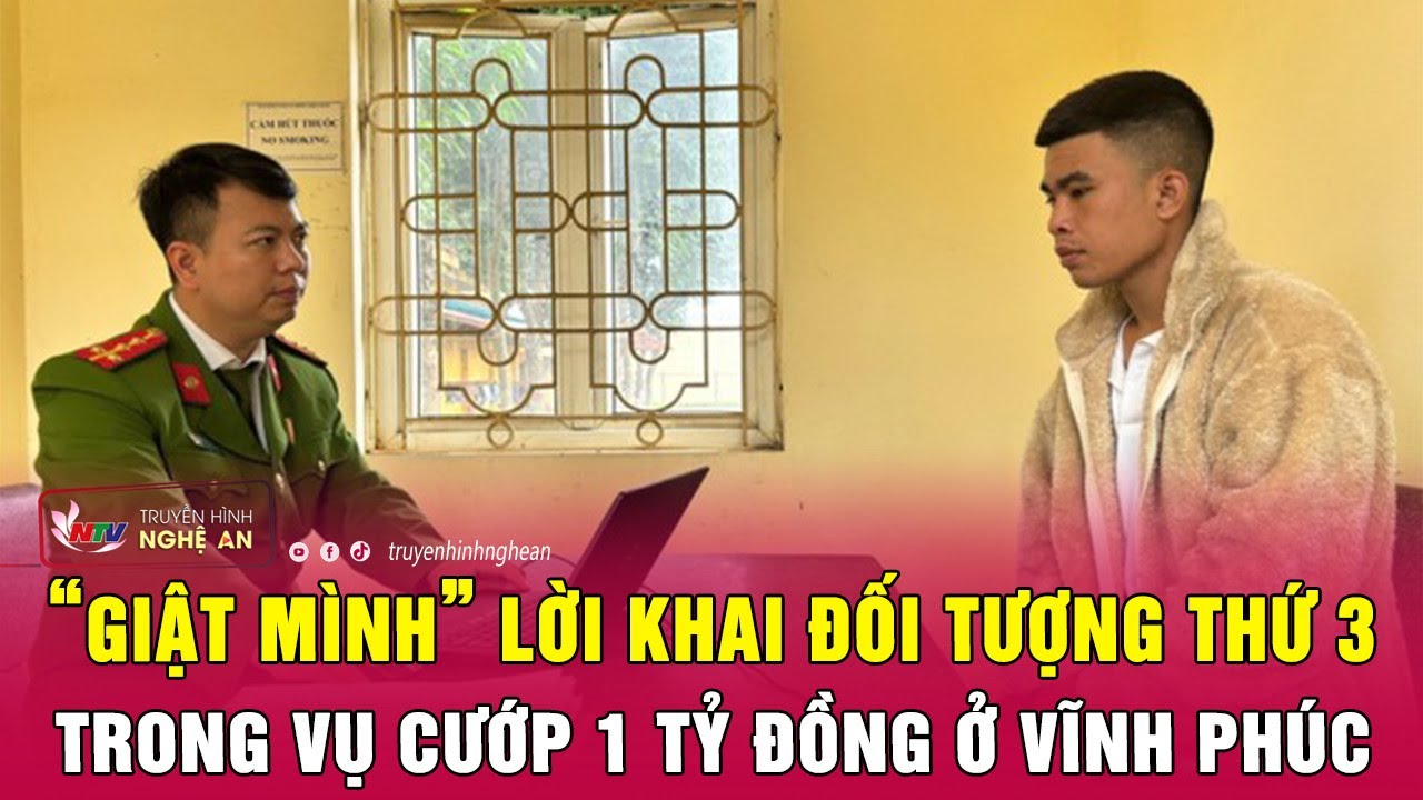 “Giật mình” lời khai đối tượng thứ 3 trong vụ cướp 1 tỷ đồng ở Vĩnh Phúc | Nghệ An TV