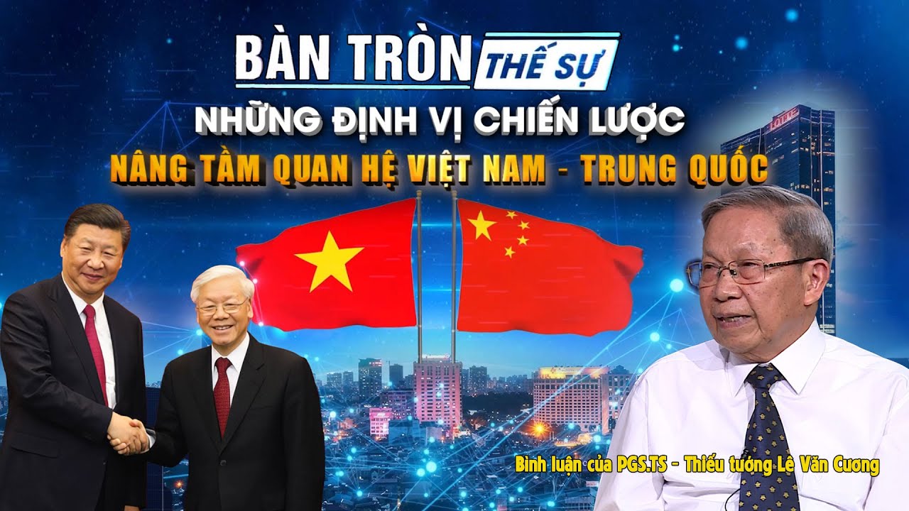 Bàn tròn thế sự: Những định vị chiến lược nâng tầm quan hệ Việt Nam – Trung Quốc