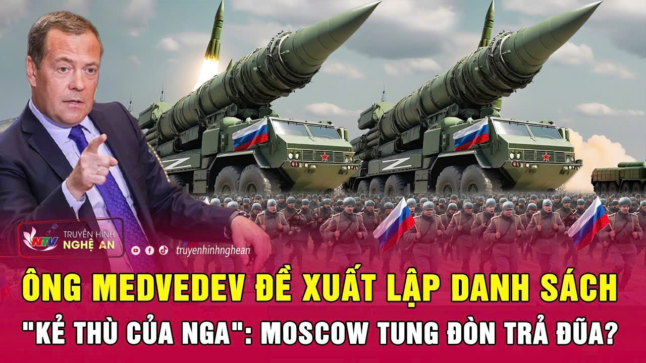 Ông Medvedev đề xuất lập danh sách "kẻ thù của Nga": Moscow tung đòn trả đũa?