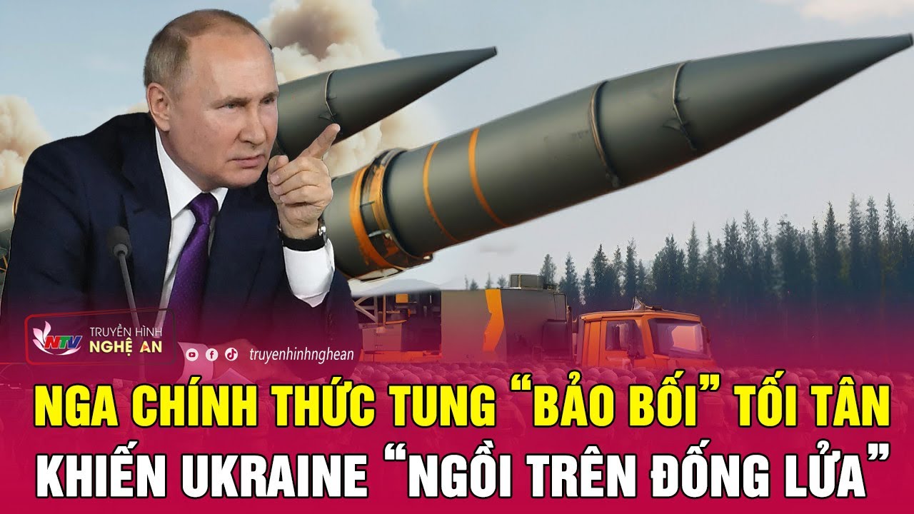 Nga chính thức tung “bảo bối” tối tân khiến Ukraine “ngồi trên đống lửa” | Nghệ an TV