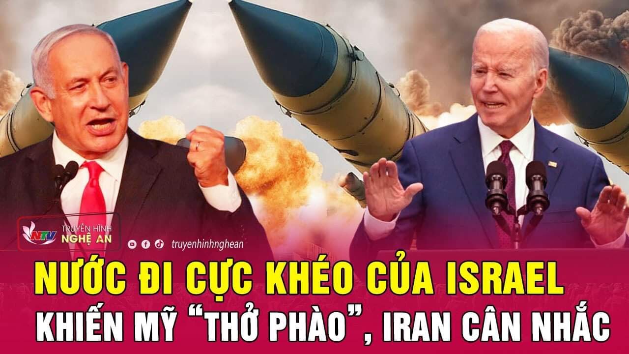 Nước đi cực khéo của Israel khiến Mỹ “thở phào”, Iran cân nhắc | Nghệ An TV