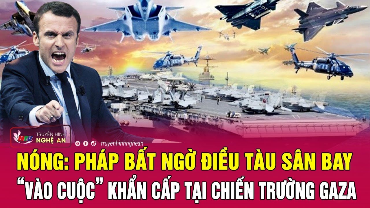 Nóng: Pháp bất ngờ điều tàu sân bay “vào cuộc” khẩn cấp tại chiến trường Gaza | Nghệ An TV