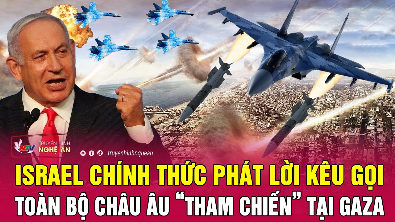 Thời sự quốc tế 18/11: Israel chính thức phát lời kêu gọi toàn bộ châu Âu “tham chiến” tại Gaza