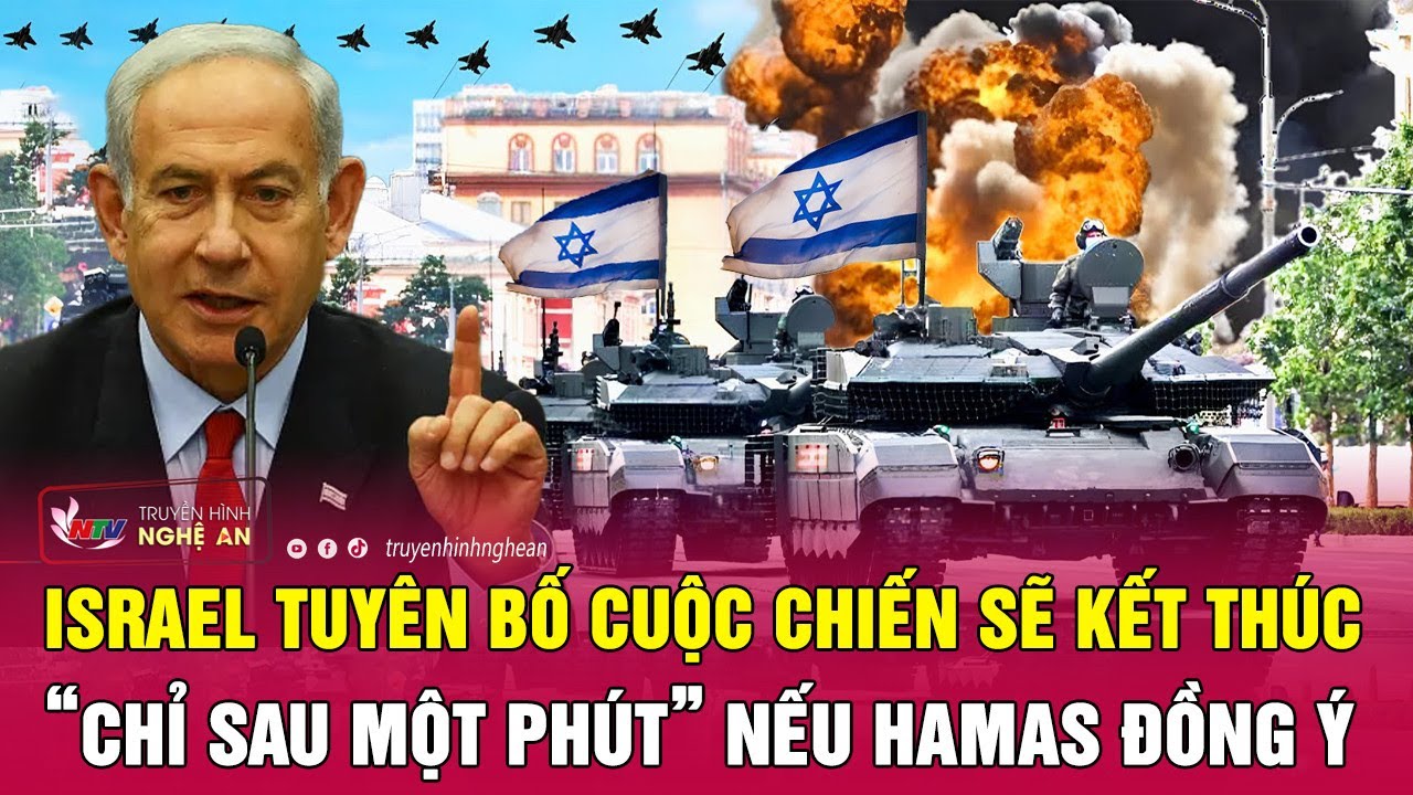 Israel tuyên bố cuộc chiến sẽ kết thúc “chỉ sau một phút” nếu Hamas đồng ý | Nghệ An TV