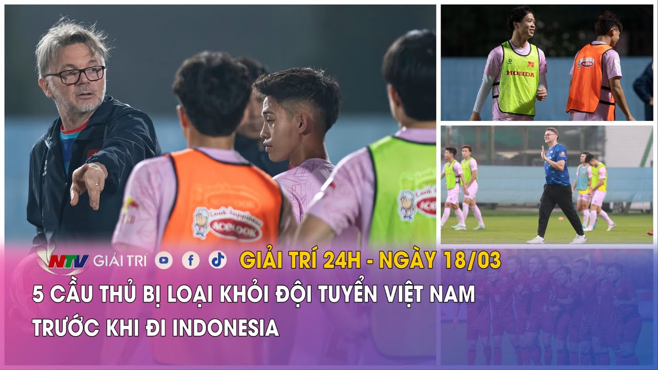 Tin nóng Giải trí 24h - 18/03: 5 cầu thủ bị loại khỏi đội tuyển Việt Nam trước khi đi Indonesia