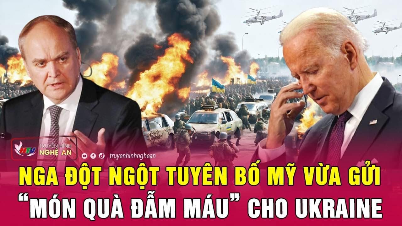 Nga đột ngột tuyên bố Mỹ vừa gửi “món quà đẫm máu” cho Ukraine | Nghệ An TV