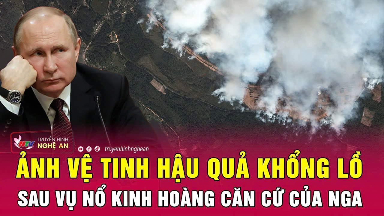 Ảnh vệ tinh hậu quả khổng lồ sau vụ nổ kinh hoàng căn cứ của Nga