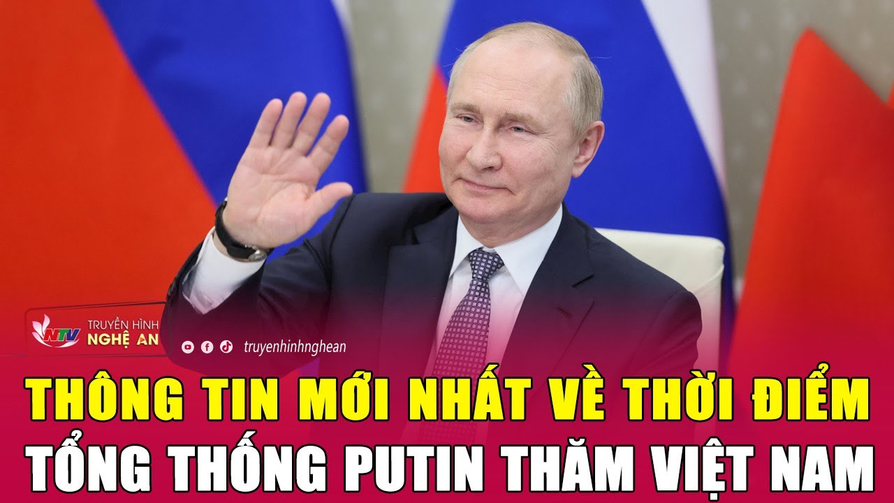 Thông tin mới nhất về thời điểm Tổng thống Putin thăm Việt Nam