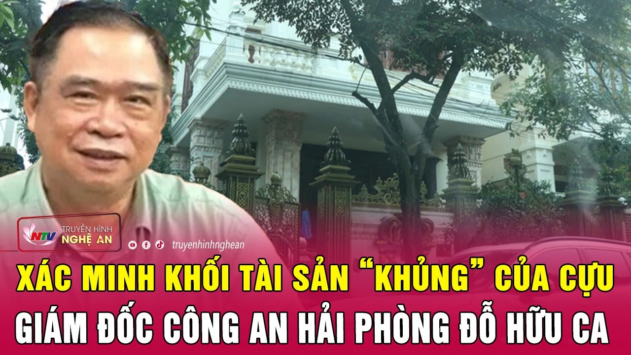 Nóng: Xác minh khối tài sản “khủng” của cựu Giám đốc Công an Hải Phòng Đỗ Hữu Ca | Nghệ An TV