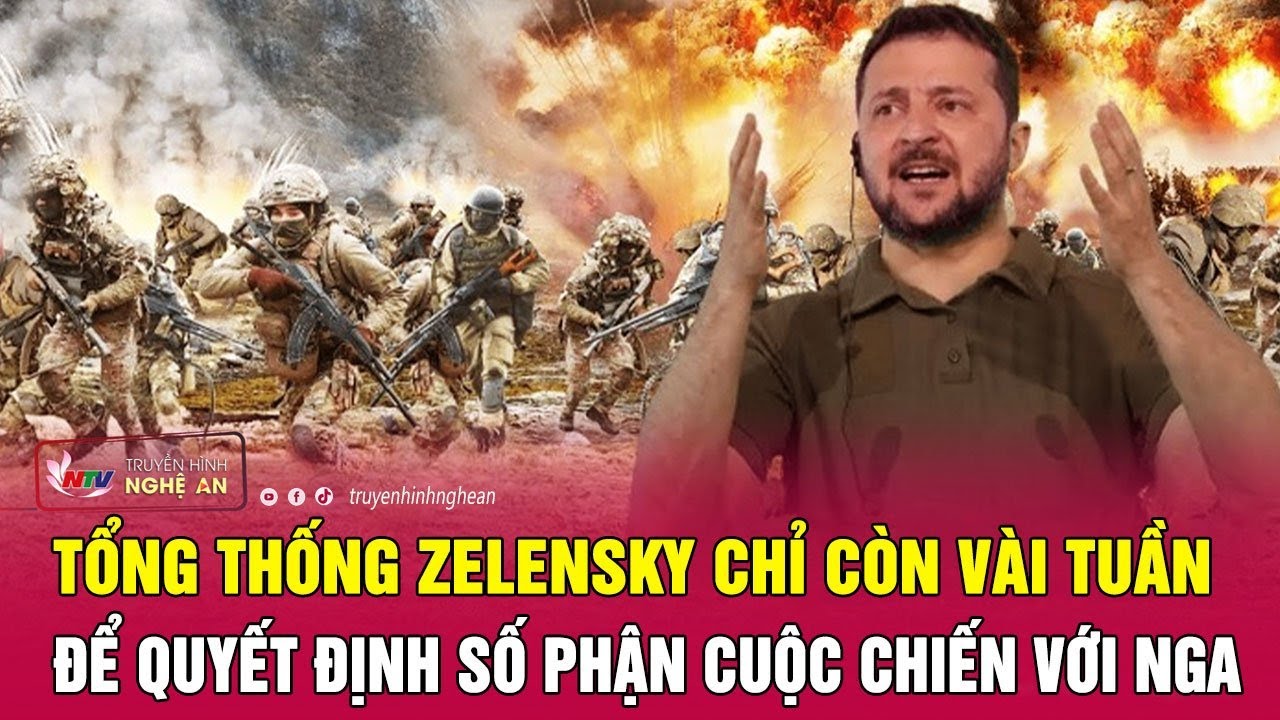 Nóng: Tổng thống Zelensky chỉ còn vài tuần để quyết định số phận cuộc chiến với Nga | Nghệ An TV