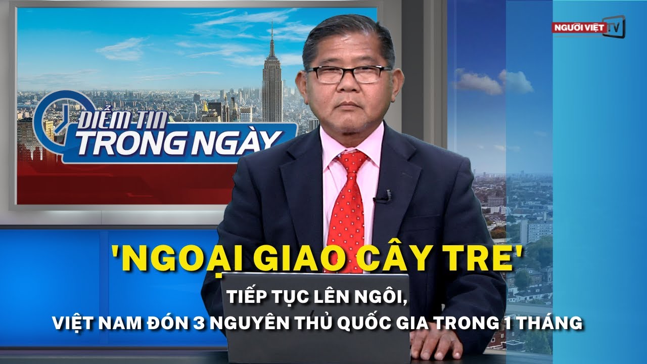 'Ngoại giao cây tre' tiếp tục lên ngôi, Việt Nam đón 3 nguyên thủ quốc gia trong 1 tháng